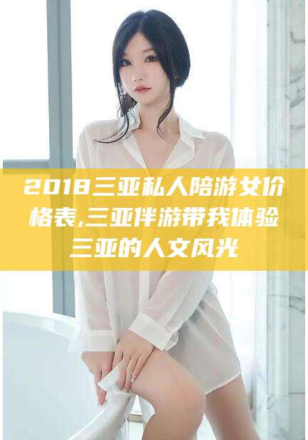 祁阳2018三亚私人陪游女价格表,三亚伴游带我体验三亚的人文风光