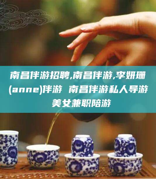 祁阳南昌伴游招聘,南昌伴游,李妍珊(anne)伴游 南昌伴游私人导游 美女兼职陪游