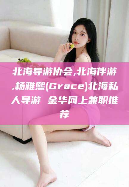 祁阳北海导游协会,北海伴游,杨雅熙(Grace)北海私人导游 金华网上兼职推荐