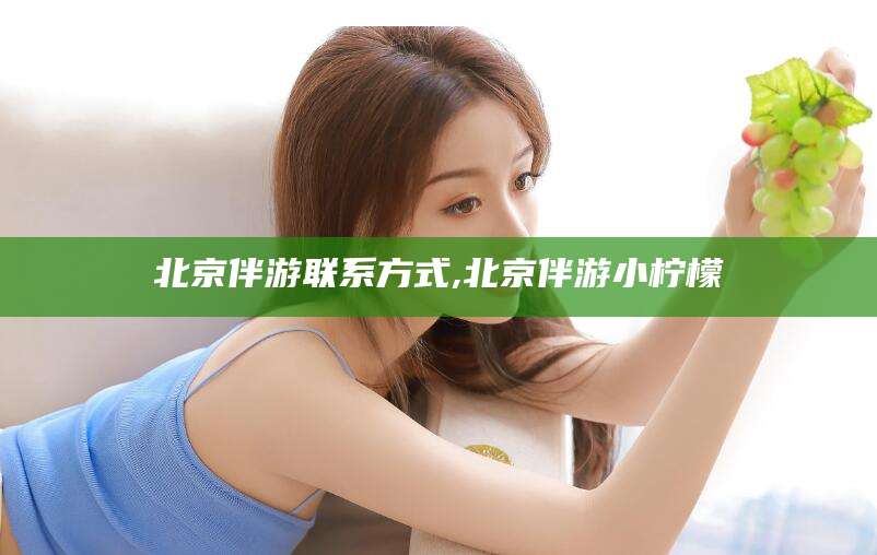 祁阳北京伴游联系方式,北京伴游小柠檬