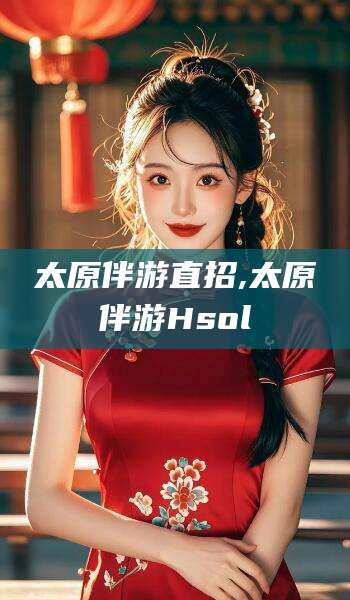 祁阳太原伴游直招,太原伴游Hsol