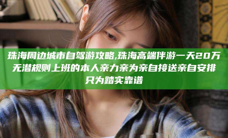 祁阳珠海周边城市自驾游攻略,珠海高端伴游一天20万无潜规则上班的本人亲力亲为亲自接送亲自安排只为踏实靠谱