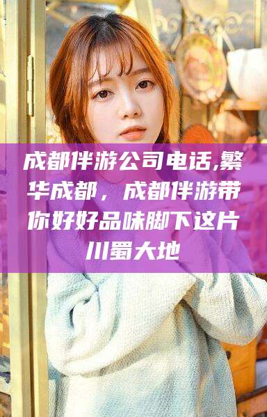 祁阳成都伴游公司电话,繁华成都，成都伴游带你好好品味脚下这片川蜀大地