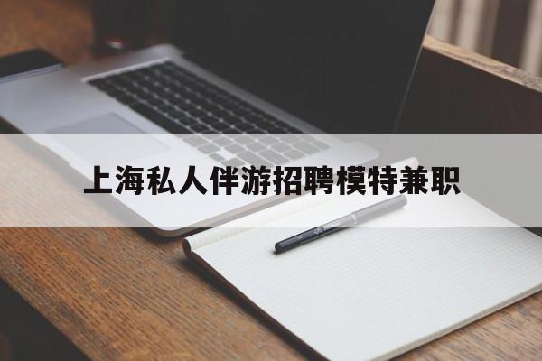 祁阳关于上海私人伴游招聘模特兼职的信息
